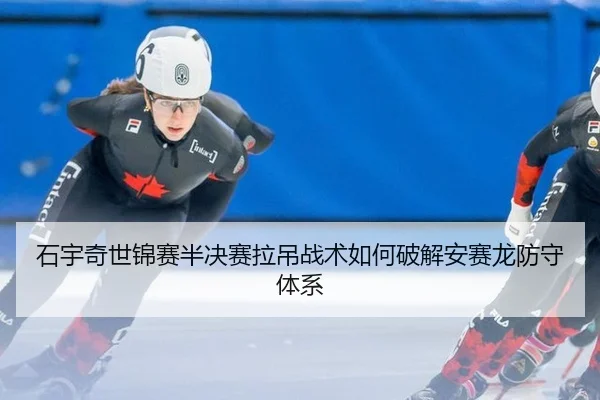 石宇奇世锦赛半决赛拉吊战术如何破解安赛龙防守体系
