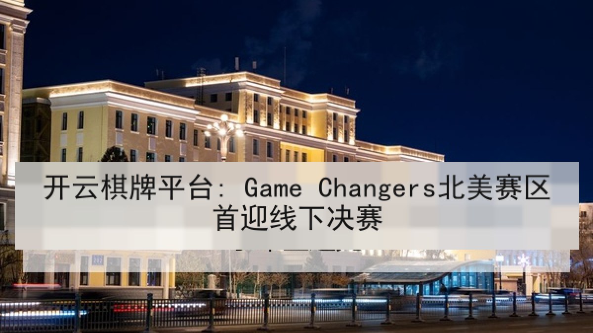 开云棋牌平台: Game Changers北美赛区首迎线下决赛