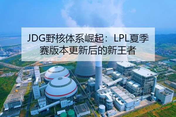 JDG野核体系崛起：LPL夏季赛版本更新后的新王者