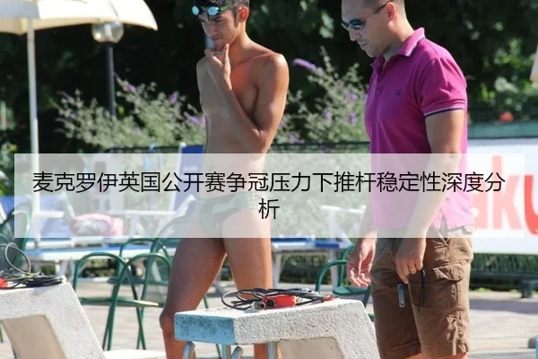 麦克罗伊英国公开赛争冠压力下推杆稳定性深度分析
