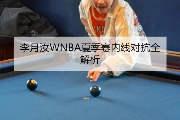 李月汝WNBA夏季赛内线对抗全解析