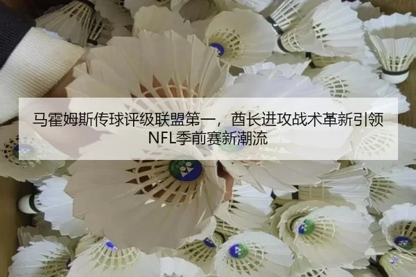 马霍姆斯传球评级联盟第一，酋长进攻战术革新引领NFL季前赛新潮流