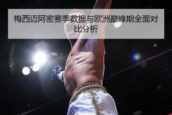 梅西迈阿密赛季数据与欧洲巅峰期全面对比分析
