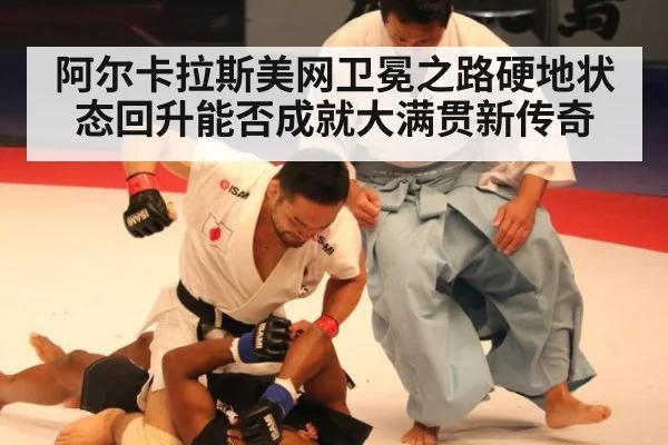 阿尔卡拉斯美网卫冕之路硬地状态回升能否成就大满贯新传奇