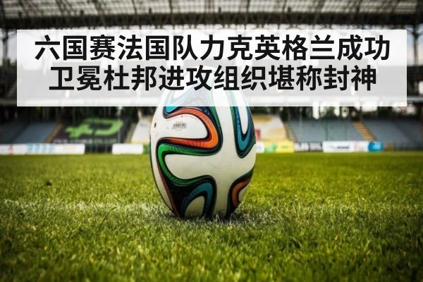 六国赛法国队力克英格兰成功卫冕杜邦进攻组织堪称封神