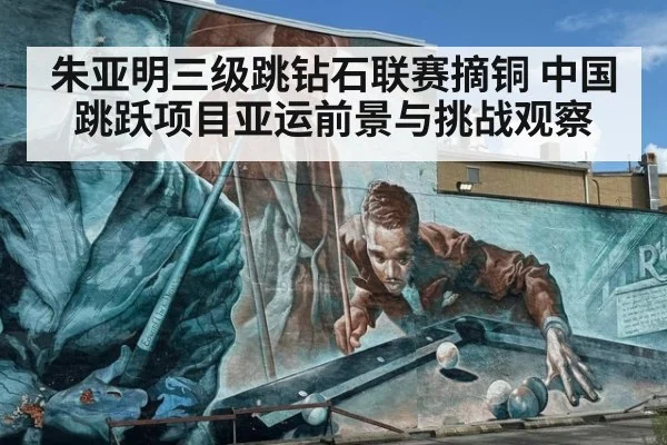 朱亚明三级跳钻石联赛摘铜 中国跳跃项目亚运前景与挑战观察