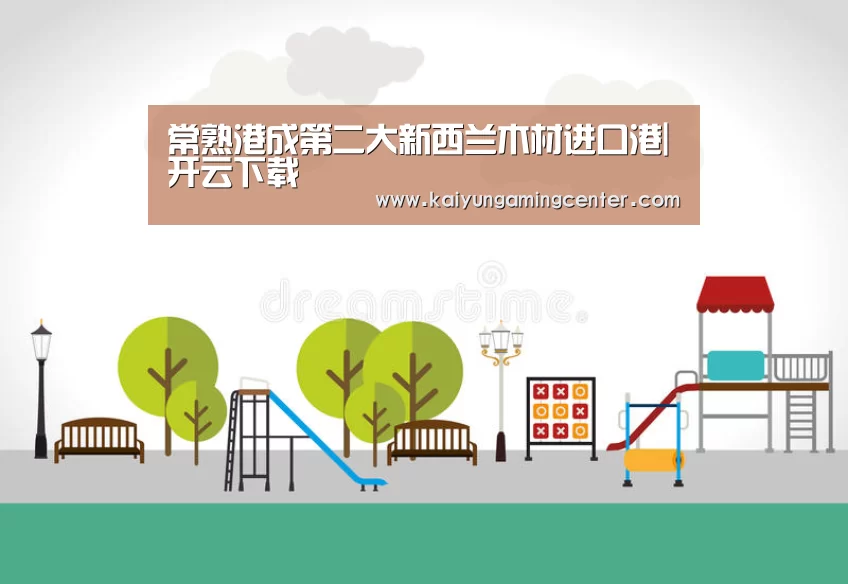 常熟港成第二大新西兰木材进口港|开云下载(图1) 开云下载