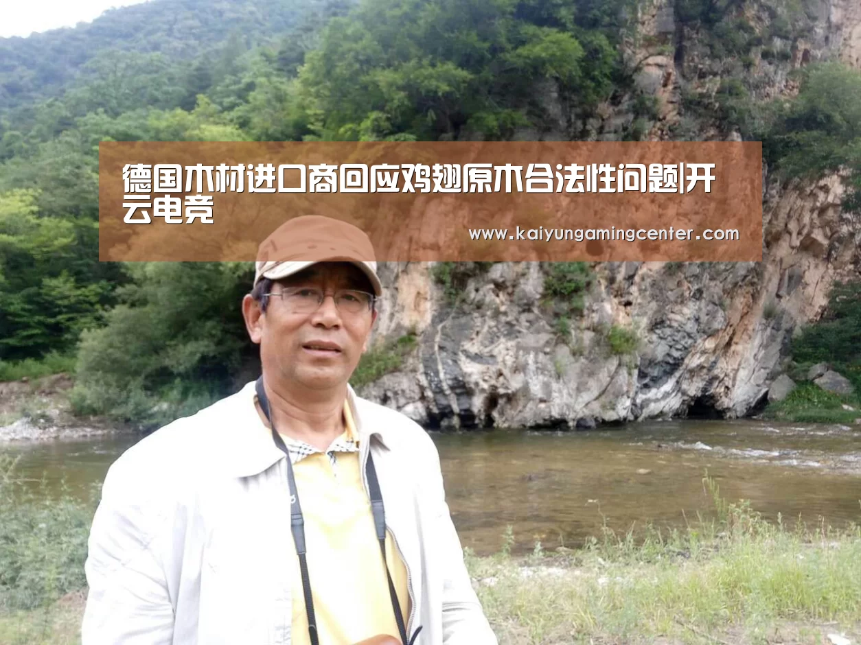 德国木材进口商回应鸡翅原木合法性问题|开云电竞(图2) 开云足球