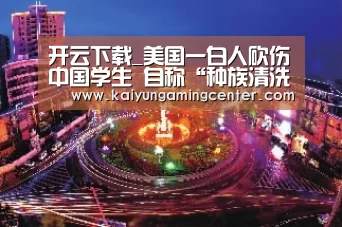 开云下载_美国一白人砍伤中国学生 自称“种族清洗”(图2) 开云官网
